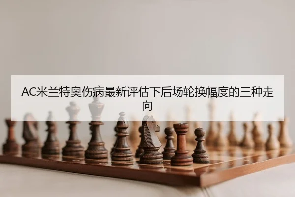 AC米兰特奥伤病最新评估下后场轮换幅度的三种走向