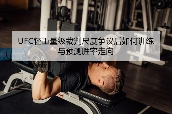 UFC轻重量级裁判尺度争议后如何训练与预测胜率走向（PG）